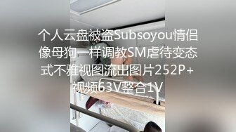 个人云盘被盗Subsoyou情侣像母狗一样调教SM虐待变态式不雅视图流出图片252P+视频63V整合1V