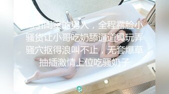 勾引闺蜜的男人，全程露脸小骚货让小哥吃奶舔逼道具玩弄骚穴抠得浪叫不止，无套爆草抽插激情上位吃骚奶子