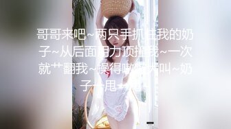 哥哥来吧~两只手抓住我的奶子~从后面用力顶撞我~一次就艹翻我~操得嗷嗷大叫~奶子一甩一甩~