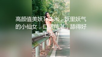 高颜值美妖Ts艾米，妖里妖气的小仙女，口活精湛，舔得好上头！