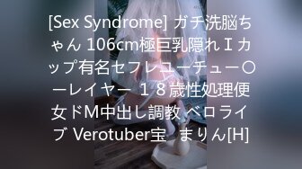 [Sex Syndrome] ガチ洗脳ちゃん 106cm極巨乳隠れＩカップ有名セフレユーチュー〇ーレイヤー １８歳性処理便女ドМ中出し調教 ベロライブ Verotuber宝◯まりん[H]