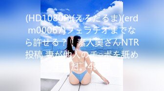 (HD1080P)(えろだるま)(erdm00067)フェラチオまでなら許せる？！素人奥さんNTR投稿 妻が他人のチ○ポを舐めました。4時間