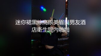 迷你裙黑絲高跟美眉與男友酒店衛生間內啪啪