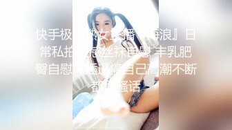 快手极品熟女主播『海浪』日常私拍性感丝袜自慰 丰乳肥臀自慰棒插逼搞自己高潮不断都是骚话