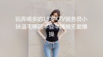 玩弄喝多的18岁KTV服务员小妹逼毛稀疏半昏半睡被无套爆操