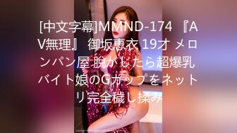 [中文字幕]MMND-174 『AV無理』 御坂恵衣 19才 メロンパン屋 脫がしたら超爆乳 バイト娘のGカップをネットリ完全穢し揉み