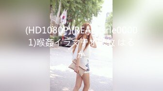 (HD1080P)(REAL)(xrle00001)喉姦イラマチオ調教 はるか