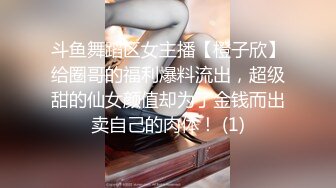 斗鱼舞蹈区女主播【橙子欣】给圈哥的福利爆料流出，超级甜的仙女颜值却为了金钱而出卖自己的肉体！ (1)