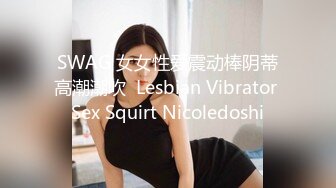 SWAG 女女性爱震动棒阴蒂高潮潮吹  Lesbian Vibrator Sex Squirt Nicoledoshi