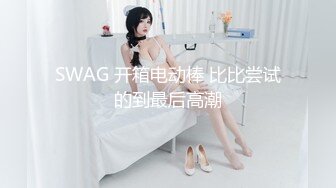 SWAG 开箱电动棒 比比尝试的到最后高潮