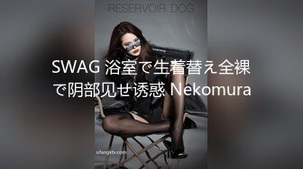 SWAG 浴室で生着替え全裸で阴部见せ诱惑 Nekomura