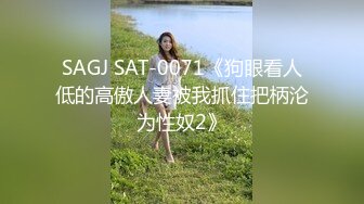 SAGJ SAT-0071《狗眼看人低的高傲人妻被我抓住把柄沦为性奴2》