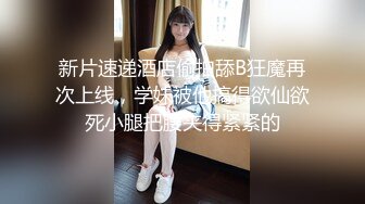 新片速递酒店偷拍舔B狂魔再次上线，学妹被他搞得欲仙欲死小腿把腰夹得紧紧的