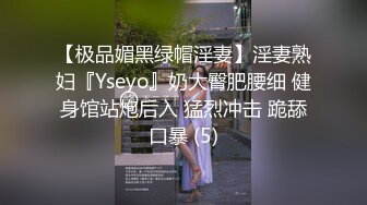 【极品媚黑绿帽淫妻】淫妻熟妇『Yseyo』奶大臀肥腰细 健身馆站炮后入 猛烈冲击 跪舔口暴 (5)