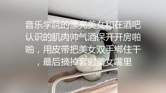 音乐学院的漂亮美女和在酒吧认识的肌肉帅气酒保开开房啪啪，用皮带把美女双手绑住干，最后摘掉套射美女嘴里