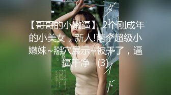 【哥哥的小嫩逼】 2个刚成年的小美女，新人!两个超级小嫩妹~掰穴展示~被干了，逼逼干净   (3)