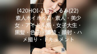 [420HOI-213] くるみ(22) 素人ホイホイZ・素人・美少女・アイドル系・女子大生・黒髪・色白・清楚・顔射・ハメ撮り・ドキュメント