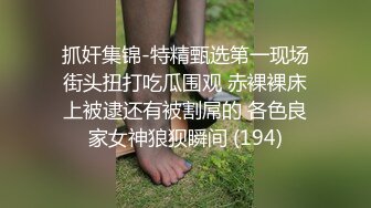 抓奸集锦-特精甄选第一现场街头扭打吃瓜围观 赤裸裸床上被逮还有被割屌的 各色良家女神狼狈瞬间 (194)