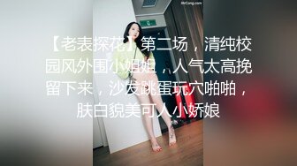 【老表探花】第二场，清纯校园风外围小姐姐，人气太高挽留下来，沙发跳蛋玩穴啪啪，肤白貌美可人小娇娘