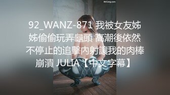 92_WANZ-871 我被女友姊姊偷偷玩弄龜頭 高潮後依然不停止的追擊內射讓我的肉棒崩潰 JULIA【中文字幕】