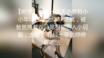 【叶子】白虎一线天小萝莉小小年纪已经达成3P成就，被爸爸拽着双马尾狠狠后入小屁股，太嫩了 轻轻一草就哼哼唧唧的