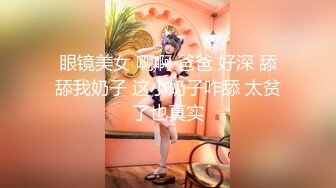 眼镜美女 啊啊 爸爸 好深 舔舔我奶子 这小奶子咋舔 太贫了也真实