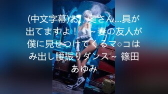 (中文字幕)お、奥さん…具が出てますよ！！～妻の友人が僕に見せつけてくるマ○コはみ出し腰振りダンス～ 篠田あゆみ