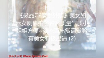 《极品CP魔手外购》美女如云女厕偸拍各种高质量气质小姐姐方便~姿态百出赏逼赏脸有美女有极品逼 (2)