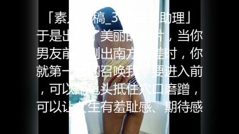 「素人投稿_34F医美助理」于是出现了美丽的影片，当你男友前脚刚出南方出差时，你就第一时间召唤我，要进入前，可以用龟头抵住穴口磨蹭，可以让女生有羞耻感、期待感