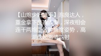 【山炮少妇猎手】泡良达人，重金拿下良家人妻，深夜相会连干两炮，各种角度姿势，高潮迭起激情四射