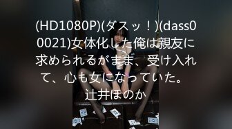 (HD1080P)(ダスッ！)(dass00021)女体化した俺は親友に求められるがまま、受け入れて、心も女になっていた。 辻井ほのか