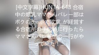 [中文字幕]HUNTA-648 合宿中の爆乳ママさんバレー部はボクのチ○ポで欲求..が経営する合宿所の手伝いに行ったらママさんバレー部の一行がやって來た！…