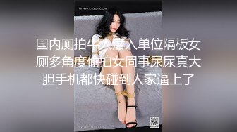 国内厕拍牛人潜入单位隔板女厕多角度偷拍女同事尿尿真大胆手机都快碰到人家逼上了