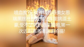 喷血推荐-女神级性感美女思瑞黑丝高跟短裙在车里挑逗土豪,受不了带到酒店啪啪,第一次近距离高清逼逼拍摄!