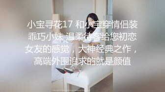 小宝寻花17 和小宝穿情侣装乖巧小妹 温柔待客给您初恋女友的感觉，大神经典之作，高端外围追求的就是颜值