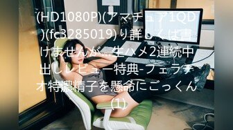 (HD1080P)(アマチュア1QD)(fc3285019)り詳しくは書けませんが…生ハメ2連続中出しレビュー特典-フェラチオ特濃精子を懸命にごっくん (1)