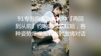 91专泡良家熟女大神『再回到从前』约啪哈尔滨虹姐，各种姿势爆操无套内射激情对话