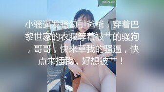 小骚逼发骚勾引爸爸，穿着巴黎世家的衣服等着被艹的骚狗，哥哥，快来草我的骚逼，快点来插我，好想被艹！