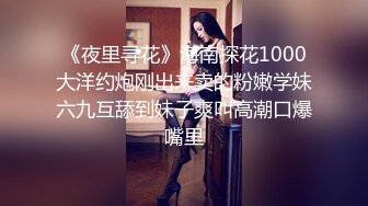 《夜里寻花》海南探花1000大洋约炮刚出来卖的粉嫩学妹六九互舔到妹子爽叫高潮口爆嘴里