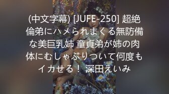 (中文字幕) [JUFE-250] 超絶倫弟にハメられまくる無防備な美巨乳姉 童貞弟が姉の肉体にむしゃぶりついて何度もイカせる！ 深田えいみ