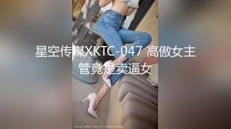 星空传媒XKTC-047 高傲女主管竟是卖逼女