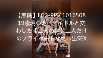 【無碼】FC2-PPV 1016508 19歳現〇地下アイドルと交わした【二人の絆】二人だけのプライベートな思い出SEX