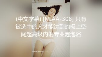 (中文字幕) [MIAA-308] 只有被选中的人才能达到的极上空间超高级内射专业泡泡浴