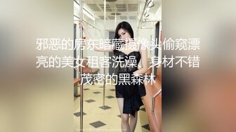 邪恶的房东暗藏摄像头偷窥漂亮的美女租客洗澡、身材不错茂密的黑森林