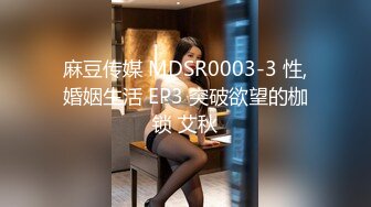 麻豆传媒 MDSR0003-3 性,婚姻生活 EP3 突破欲望的枷锁 艾秋