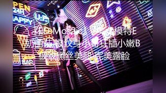 『ED Mosaic』  美女模特E奶丽莎 被纹身小哥狂插小嫩B 极致黑丝美腿 完美露脸