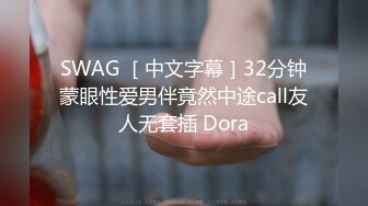 SWAG ［中文字幕］32分钟蒙眼性爱男伴竟然中途call友人无套插 Dora