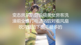 变态房东趴窗偷窥美女房客洗澡前全裸打电话浴后对着风扇吹穴骚货下面毛挺多的