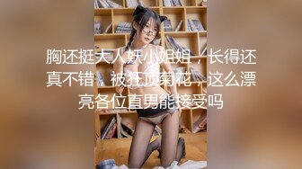 胸还挺大人妖小姐姐，长得还真不错，被狂顶菊花，这么漂亮各位直男能接受吗