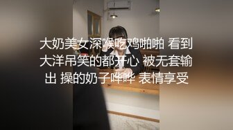 大奶美女深喉吃鸡啪啪 看到大洋吊笑的都开心 被无套输出 操的奶子哗哗 表情享受